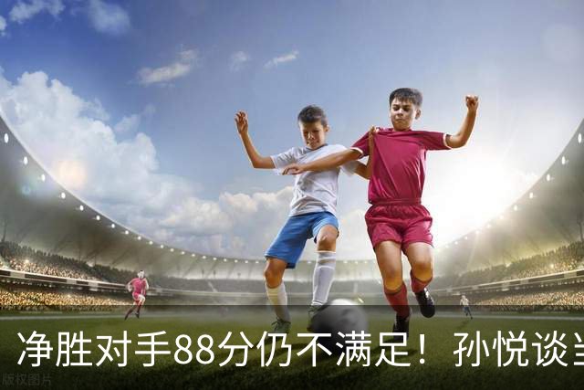 净胜对手88分仍不满足！孙悦谈当年对阵沙特男篮，尤纳斯经常骂人